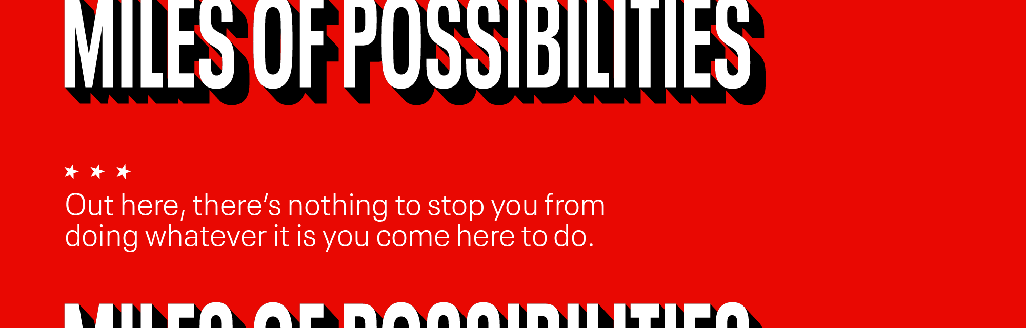 Miles of possibilities. Out here, there is nothing to stop you from doing whatever it is you come here to do.